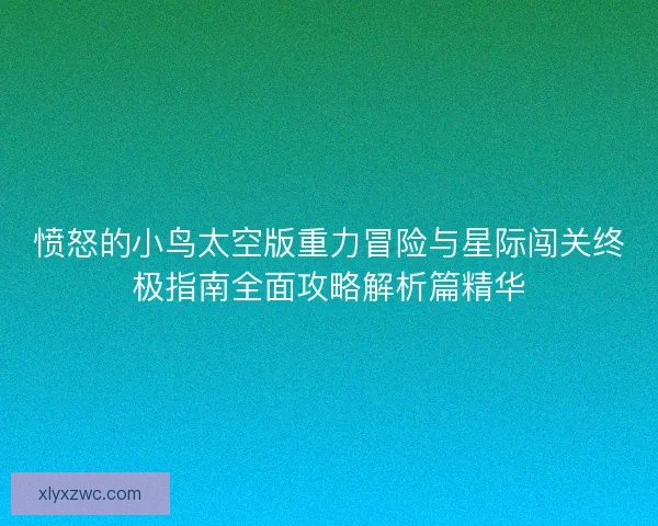 愤怒的小鸟太空版重力冒险与星际闯关终极指南全面攻略解析篇精华