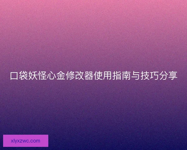 口袋妖怪心金修改器使用指南与技巧分享