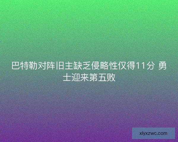 巴特勒对阵旧主缺乏侵略性仅得11分 勇士迎来第五败